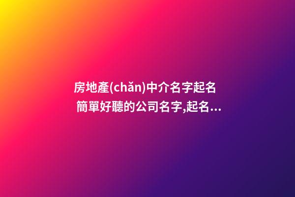 房地產(chǎn)中介名字起名 簡單好聽的公司名字,起名之家-第1張-公司起名-玄機派